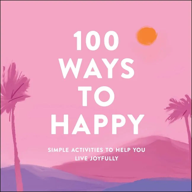 100 Ways to Happy: Simple Activities to Help You Live Joyfully - Hardcover