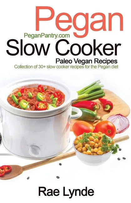 Pegan Slow Cooker Paleo Vegan Recipes: Collection of 30+Slow Cooker Recipes for the Pegan Diet - Paperback