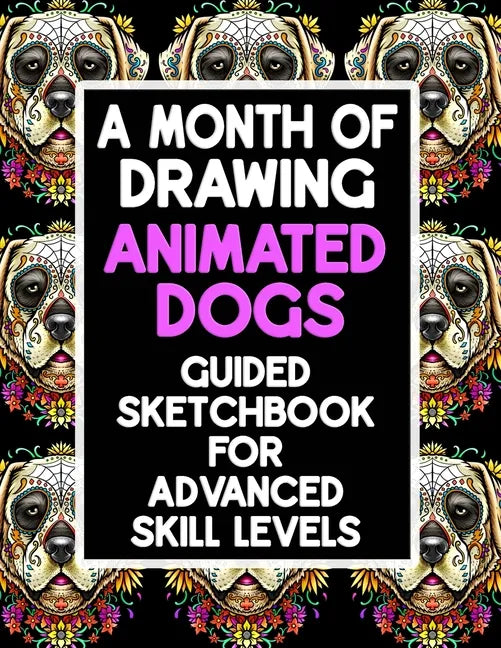 A Month Of Drawing Animated Dogs - Guided Sketchbook For Advance Skill Levels: Thirty Days Of Drawing Dogs In Different Scenarios - Paperback