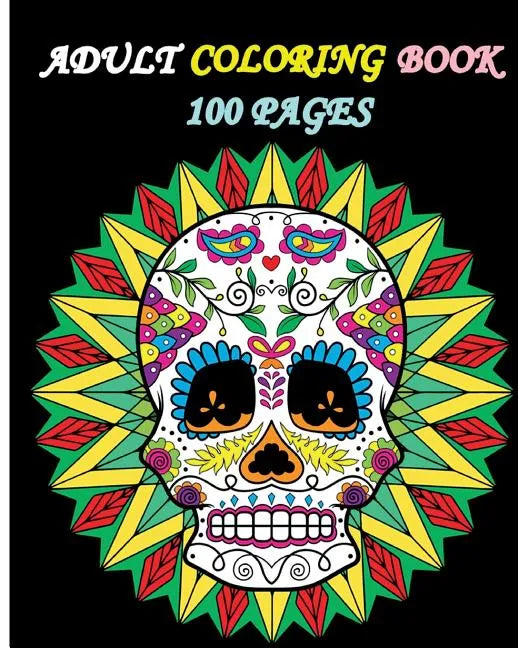 Adult Coloring Book 100 Pages: Stress Relieving Designs Featuring Mandalas & Sugar Skull - Paperback