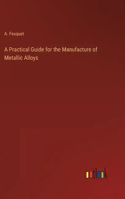 A Practical Guide for the Manufacture of Metallic Alloys - Hardcover