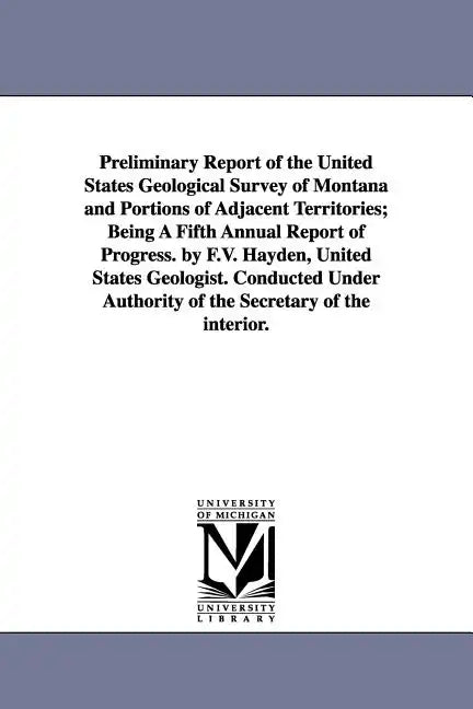 Preliminary Report of the United States Geological Survey of Montana and Portions of Adjacent Territories; Being a Fifth Annual Report of Progress. by - Paperback