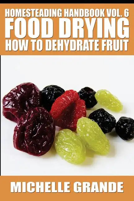 Homesteading Handbook vol. 6 Food Drying: How to Dehydrate Fruit - Paperback