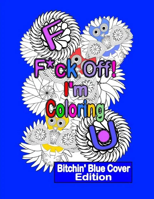 F*ck Off! I'm Coloring: Bitchin' Blue Cover Edition: A Swear Word Adult Coloring Book with Owls, Flowers. and other Relaxing Designs - Paperback