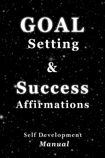 Goal Setting & Success Affirmations Self Development Manual: Manual for goal setting, template for organizing work, and a program of affirmations for - Paperback