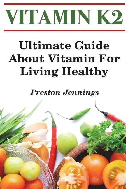 Vitamin K2: Ultimate Guide About Vitamin For Living Healthy - Paperback