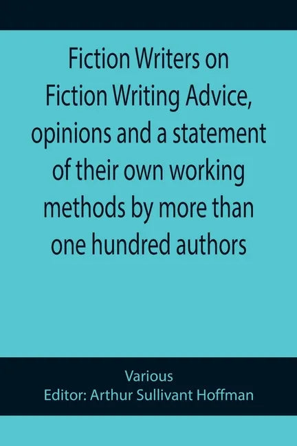 Fiction Writers on Fiction Writing Advice, opinions and a statement of their own working methods by more than one hundred authors - Paperback