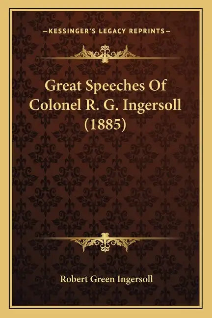 Great Speeches Of Colonel R. G. Ingersoll (1885) - Paperback