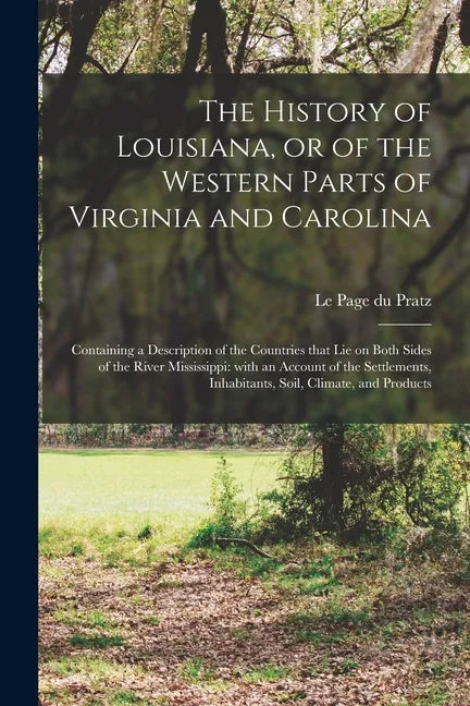The History of Louisiana, or of the Western Parts of Virginia and Carolina: Containing a Description of the Countries That Lie on Both Sides of the Ri - Paperback