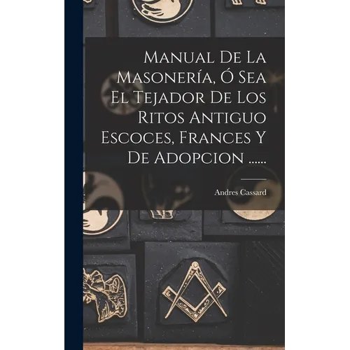 Manual De La Masoner?, ﾓ Sea El Tejador De Los Ritos Antiguo Escoces, Frances Y De Adopcion ...... - Hardcover