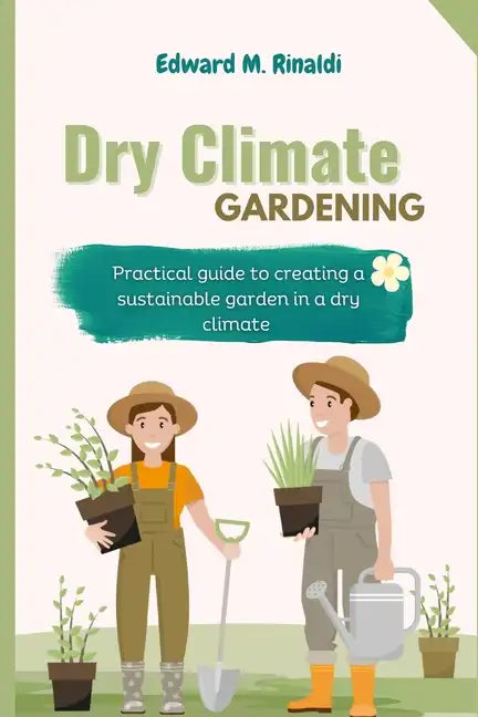 Dry Climate Gardening: Practical guide to creating a sustainable garden in a dry climate - Paperback