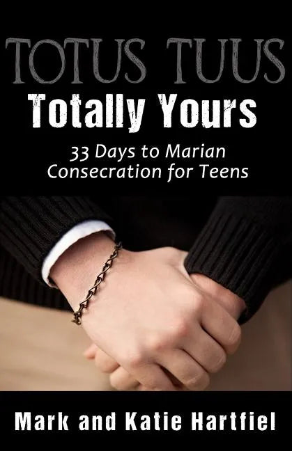 Totus Tuus: Totally Yours: 33 Day Preparation for Marian Consecration for Teens - Paperback