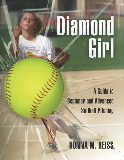Diamond Girl: A Guide to Beginner and Advanced Softball Pitching - Paperback