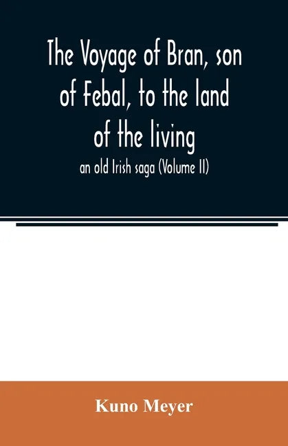 The voyage of Bran, son of Febal, to the land of the living; an old Irish saga (Volume II) - Paperback
