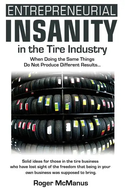 Entrepreneurial Insanity in the Tire Industry: When Doing the Same Things Do Not Produce Different Results... - Paperback