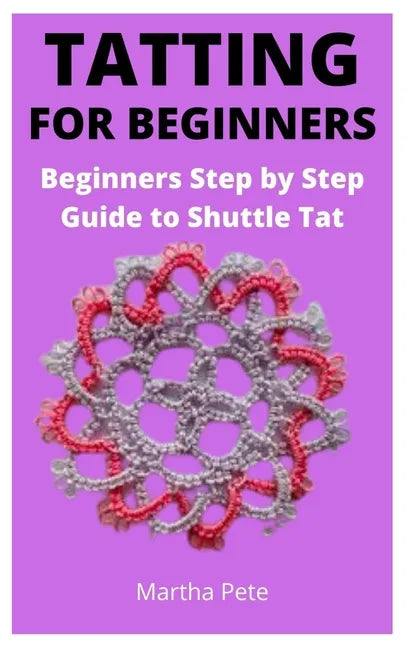 Tatting for Beginners: Beginners Step by Step Guide to Shuttle Tat - Paperback