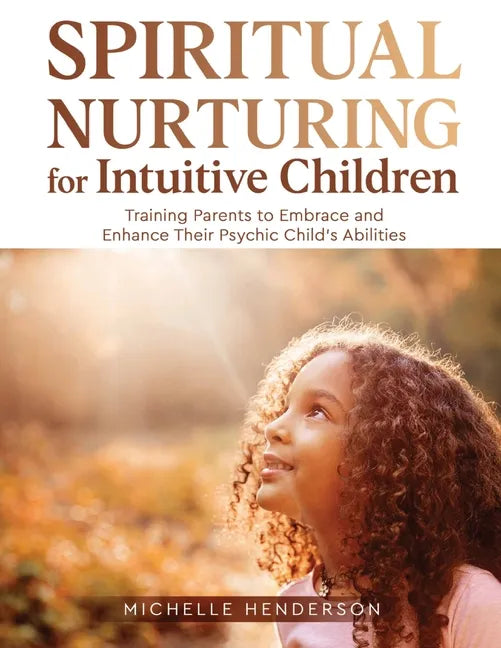 Spiritual Nurturing for Intuitive Children: Training Parents to Embrace and Enhance Their Psychic Child's Abilities - Paperback