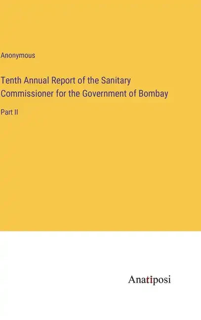Tenth Annual Report of the Sanitary Commissioner for the Government of Bombay: Part II - Hardcover
