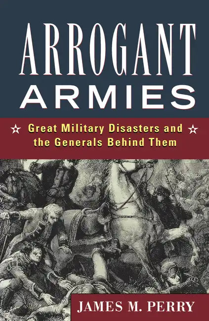 Arrogant Armies: Great Military Disasters and the Generals Behind Them - Paperback