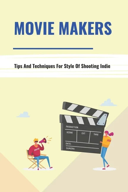 Movie Makers: Tips And Techniques For Style Of Shooting Indie: Book For The Newbie Indy Filmmaker - Paperback