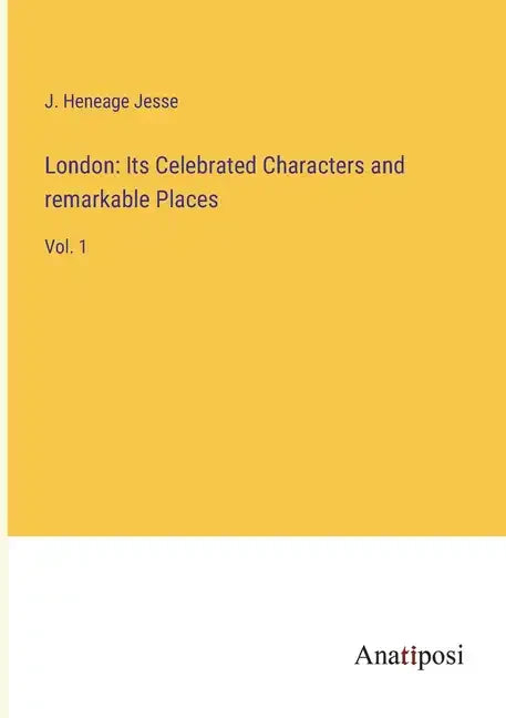 London: Its Celebrated Characters and remarkable Places: Vol. 1 - Paperback