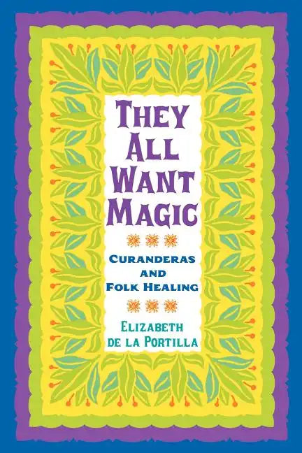 They All Want Magic: Curanderas and Folk Healing Volume 16 - Paperback