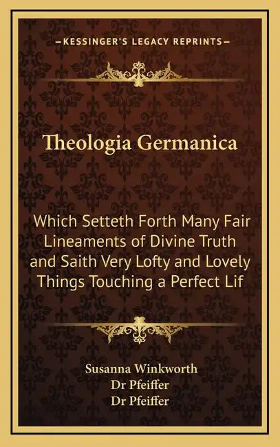 Theologia Germanica: Which Setteth Forth Many Fair Lineaments of Divine Truth and Saith Very Lofty and Lovely Things Touching a Perfect Lif - Hardcover