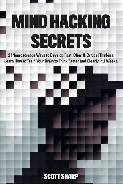 Mind Hacking Secrets: 21 Neuroscience Ways to Develop Fast, Clear & Critical Thinking. Learn How to Train Your Brain to Think Faster and Cle - Paperback