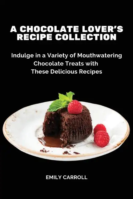A Chocolate Lover's Recipe Collection: Indulge in a Variety of Mouthwatering Chocolate Treats with These Delicious Recipes - Paperback