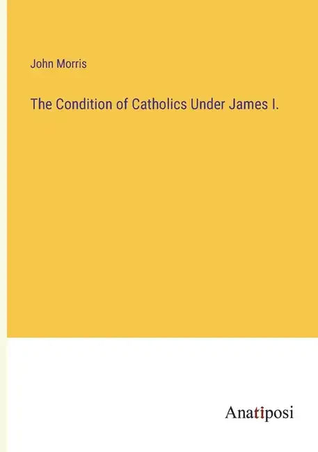 The Condition of Catholics Under James I. - Paperback
