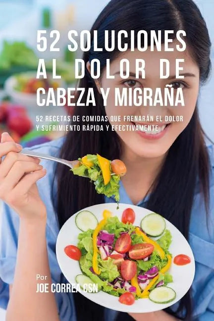 52 Soluciones Al Dolor De Cabeza y Migraña: 52 Recetas De Comidas Que Frenarán El Dolor y Sufrimiento Rápida Y Efectivamente - Paperback