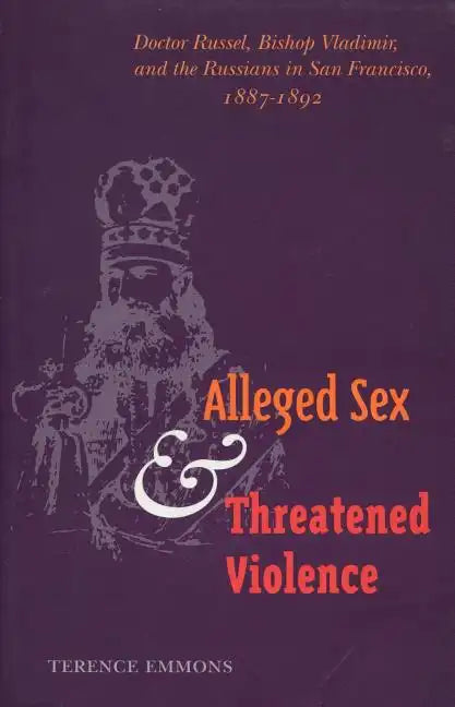 Alleged Sex and Threatened Violence: Doctor Russel, Bishop Vladimir, and the Russians in San Francisco, 1887-1892 - Hardcover