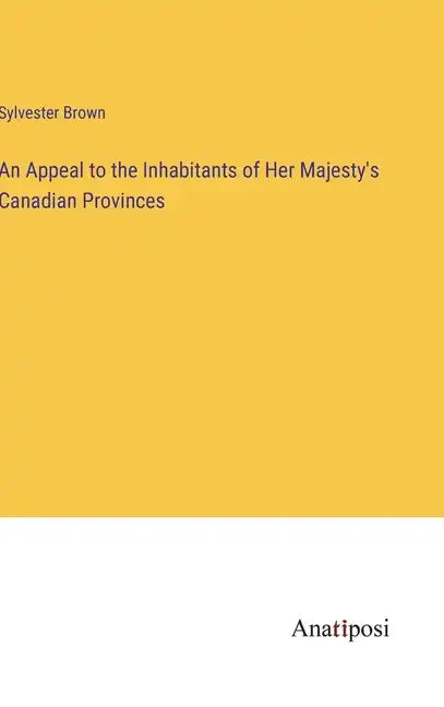 An Appeal to the Inhabitants of Her Majesty's Canadian Provinces - Hardcover
