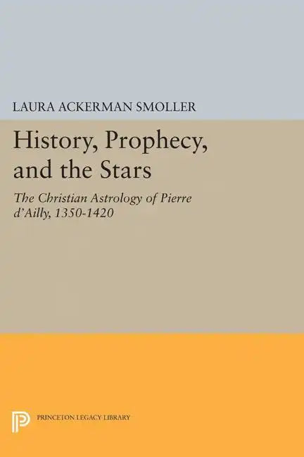 History, Prophecy, and the Stars: The Christian Astrology of Pierre d'Ailly, 1350-1420 - Paperback