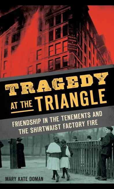 Tragedy at the Triangle: Friendship in the Tenements and the Shirtwaist Factory Fire - Hardcover