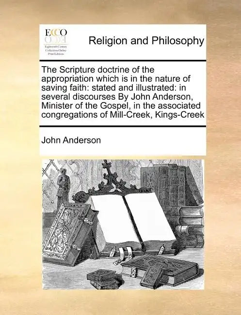 The Scripture Doctrine of the Appropriation Which Is in the Nature of Saving Faith: Stated and Illustrated: In Several Discourses by John Anderson, Mi - Paperback