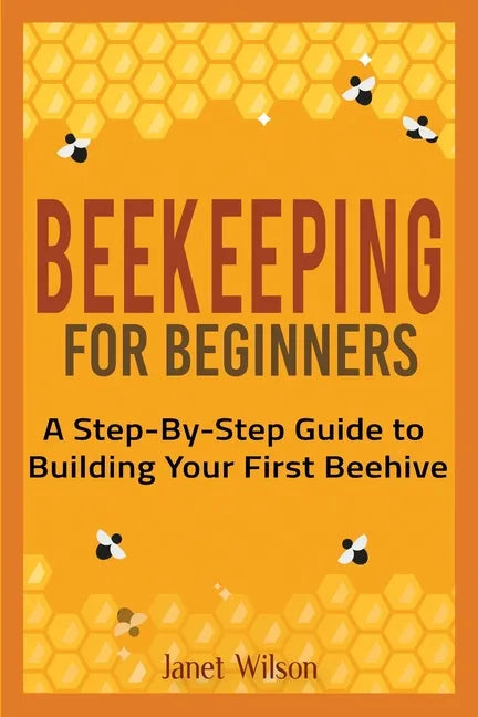 Beekeeping for Beginners: A Step-By-Step Guide to Building Your First Beehive - Paperback