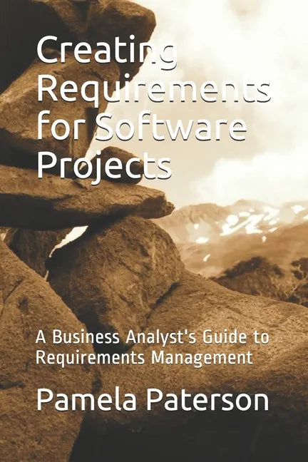 Creating Requirements for Software Projects: A Business Analyst's Guide to Requirements Management - Paperback