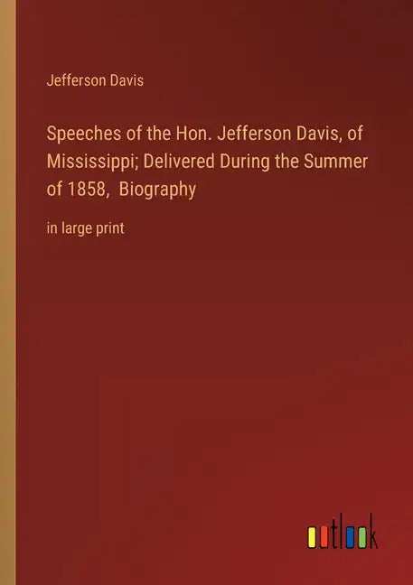 Speeches of the Hon. Jefferson Davis, of Mississippi; Delivered During the Summer of 1858, Biography: in large print - Paperback