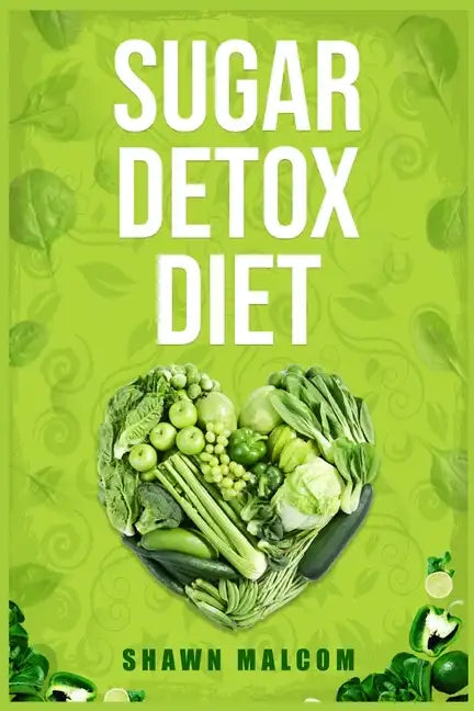 Sugar Detox Diet: Recipes Solution to Sugar Detox Your Body & Quickly Beat the Sugar Cravings Addiction Naturally (2022 Guide for Beginners) - Paperback