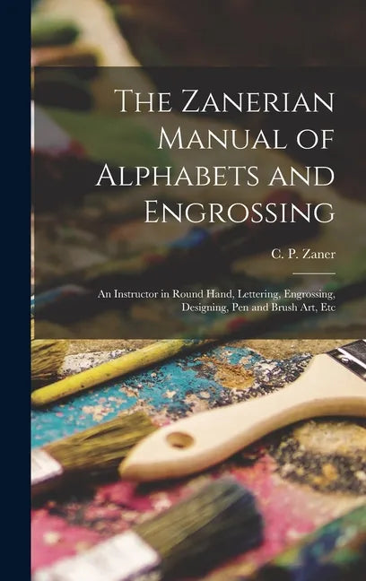 The Zanerian Manual of Alphabets and Engrossing; an Instructor in Round Hand, Lettering, Engrossing, Designing, Pen and Brush Art, Etc - Hardcover