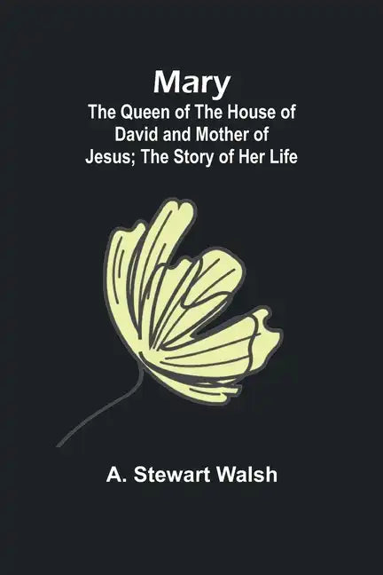 Mary: The Queen of the House of David and Mother of Jesus; The Story of Her Life - Paperback