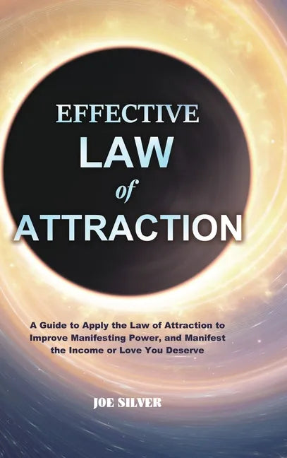 Effective Law of Attraction: A Guide to Apply the Law of Attraction to Improve Manifesting Power, and Manifest the Income or Love You Deserve - Hardcover