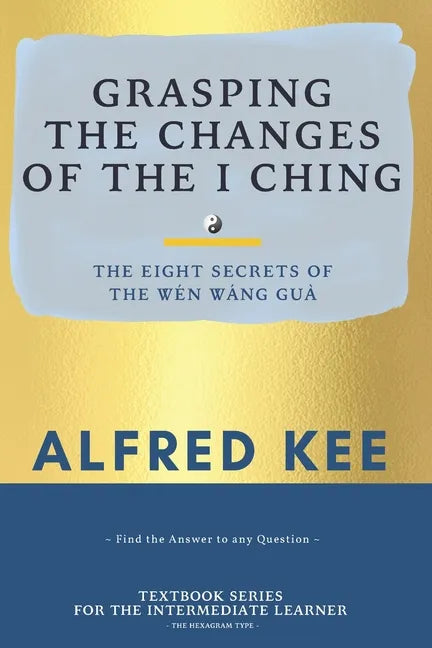 Grasping The Changes Of The I Ching: The Eight Secrets Of The Wen Wang Gua - Paperback