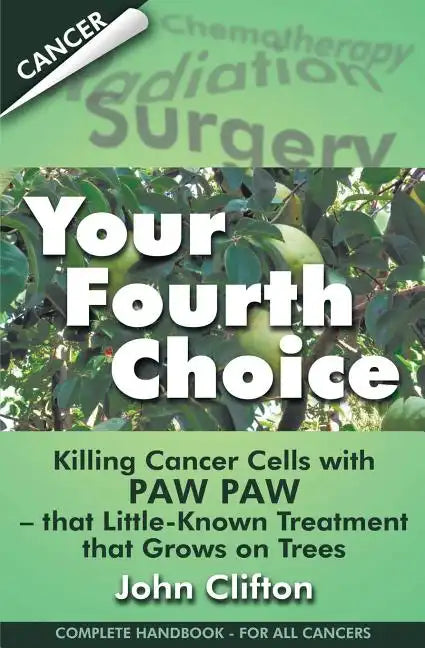 Your Fourth Choice: Killing Cancer Cells with Paw Paw - that Little-Known Treatment that Grows on Trees - Paperback