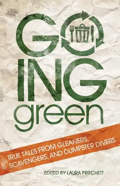 Going Green: True Tales from Gleaners, Scavengers, and Dumpster Divers - Paperback