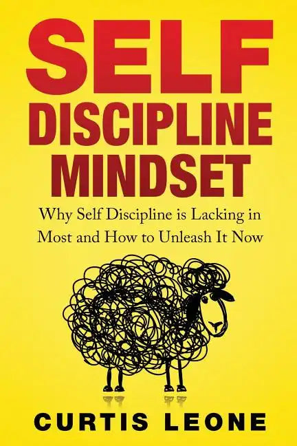 Self Discipline Mindset: Why Self Discipline Is Lacking In Most And How To Unleash It Now - Paperback