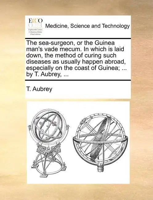 The Sea-Surgeon, or the Guinea Man's Vade Mecum. in Which Is Laid Down, the Method of Curing Such Diseases as Usually Happen Abroad, Especially on the - Paperback