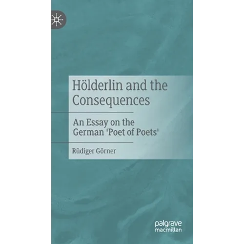 Hölderlin and the Consequences: An Essay on the German 'Poet of Poets' - Hardcover
