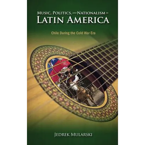 Music, Politics, and Nationalism In Latin America: Chile During the Cold War Era - Hardcover